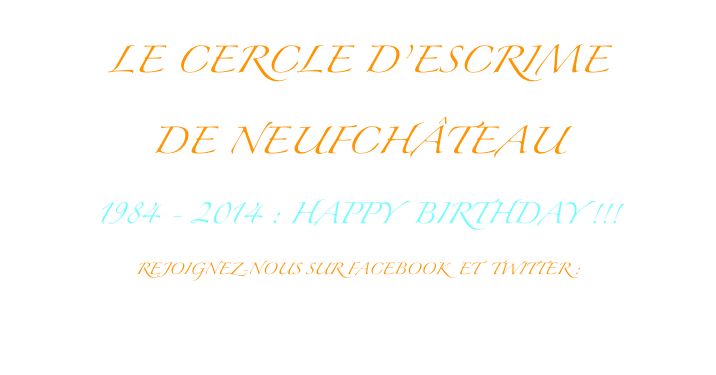 LE Cercle d’escrime 
de Neufchâteau 
1984 - 2014 : Happy  Birthday !!!
REJOIGNEZ-NOUS SUR FACEBOOK  et  Twitter : 
https://twitter.com/escrime_neufcha
            https://www.facebook.com/escrimeneufchateau